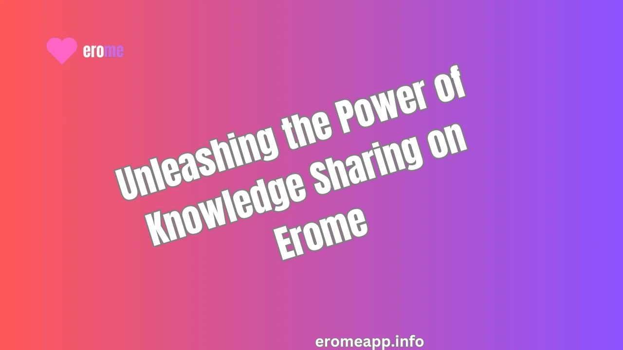 Unleashing the Power of Knowledge Sharing on Erome ?